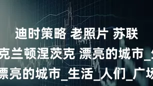 迪时策略 老照片 苏联时代的乌克兰顿涅茨克 漂亮的城市_生活_人们_广场