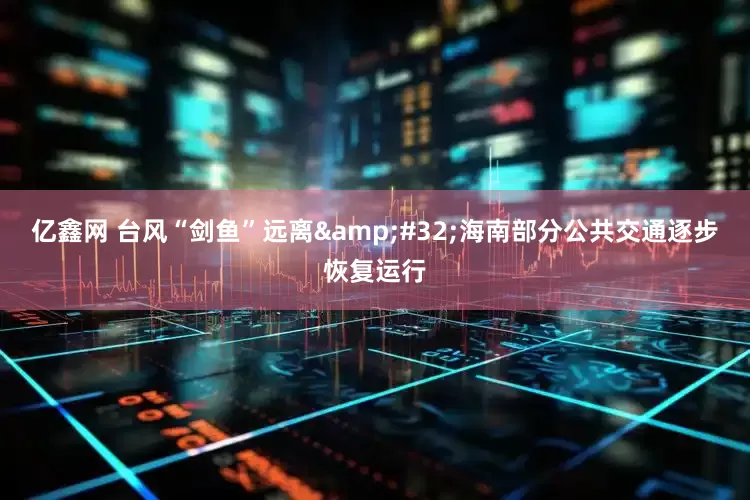 亿鑫网 台风“剑鱼”远离&#32;海南部分公共交通逐步恢复运行