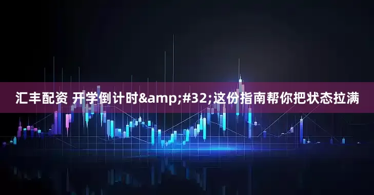 汇丰配资 开学倒计时&#32;这份指南帮你把状态拉满