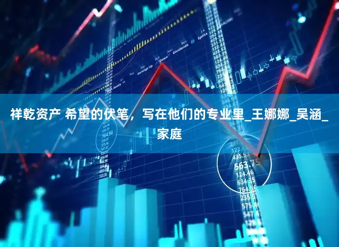 祥乾资产 希望的伏笔，写在他们的专业里_王娜娜_吴涵_家庭