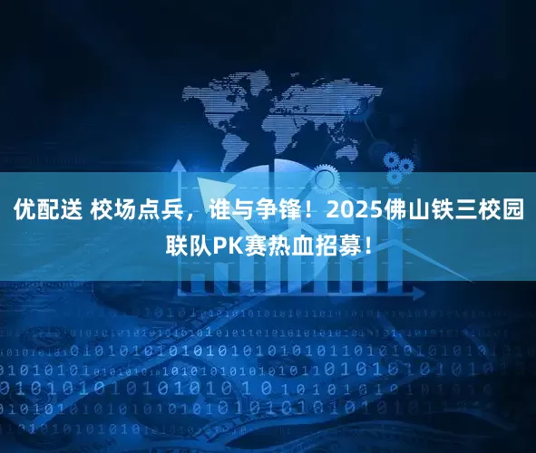 优配送 校场点兵，谁与争锋！2025佛山铁三校园联队PK赛热血招募！